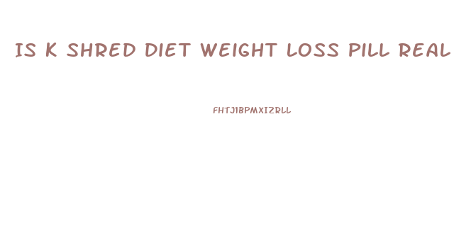 Is K Shred Diet Weight Loss Pill Real