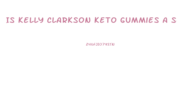 Is Kelly Clarkson Keto Gummies A Scam