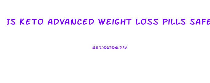Is Keto Advanced Weight Loss Pills Safe