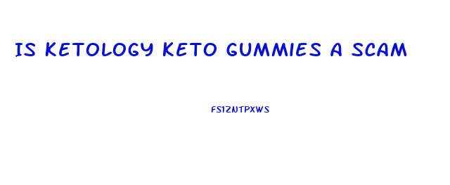 Is Ketology Keto Gummies A Scam