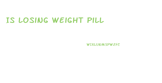 Is Losing Weight Pill