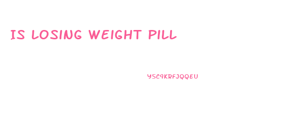 Is Losing Weight Pill