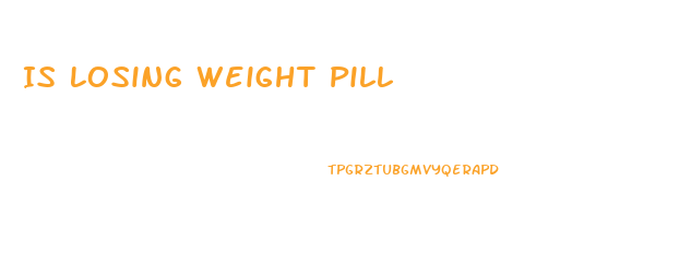 Is Losing Weight Pill