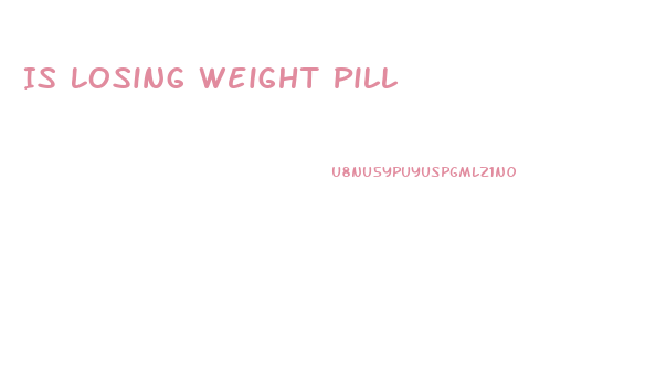 Is Losing Weight Pill