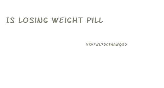 Is Losing Weight Pill