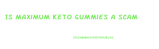 Is Maximum Keto Gummies A Scam