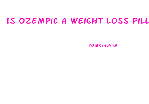 Is Ozempic A Weight Loss Pill