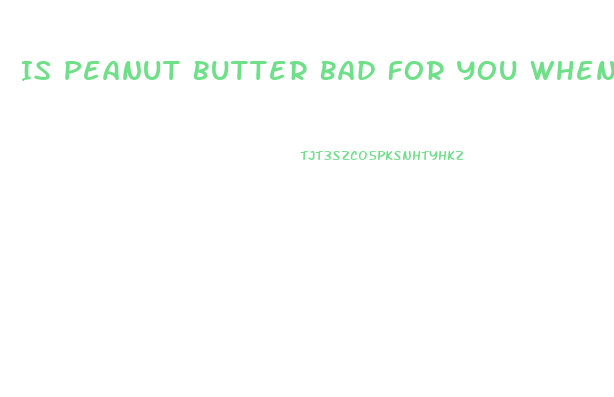 Is Peanut Butter Bad For You When Trying To Lose Weight