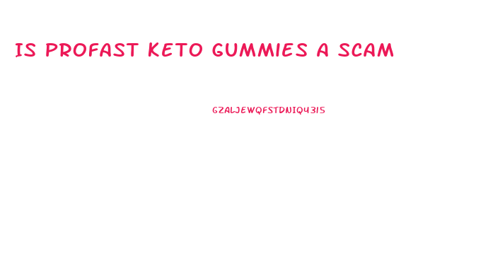 Is Profast Keto Gummies A Scam