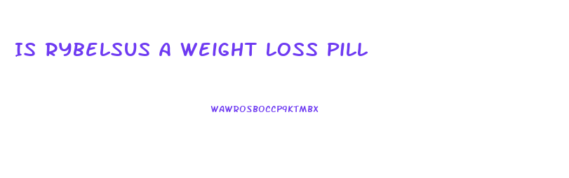 Is Rybelsus A Weight Loss Pill