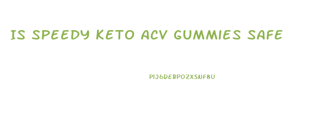 Is Speedy Keto Acv Gummies Safe
