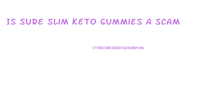 Is Sure Slim Keto Gummies A Scam