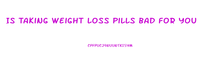 Is Taking Weight Loss Pills Bad For You