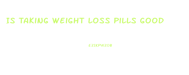 Is Taking Weight Loss Pills Good