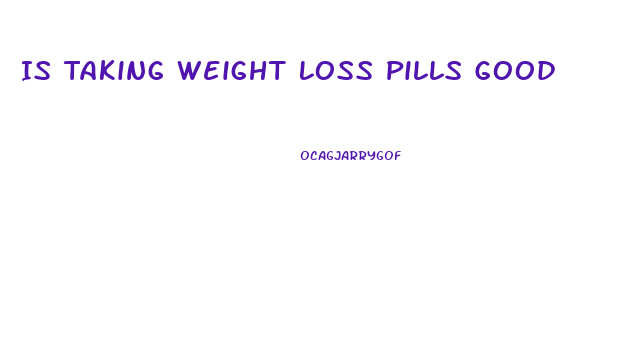 Is Taking Weight Loss Pills Good