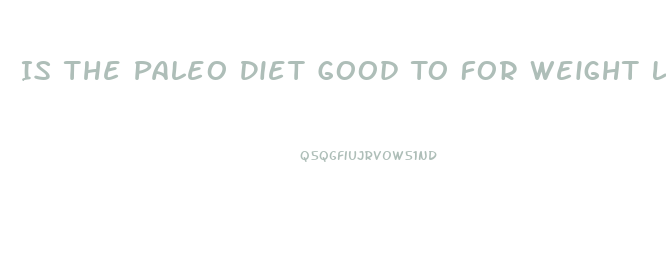 Is The Paleo Diet Good To For Weight Loss