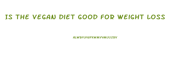 Is The Vegan Diet Good For Weight Loss