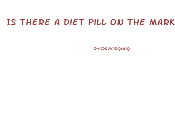 Is There A Diet Pill On The Market That Is Approved For People Who Take Blood Pressure Medicine