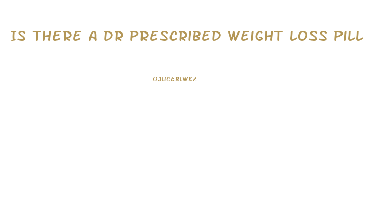 Is There A Dr Prescribed Weight Loss Pill