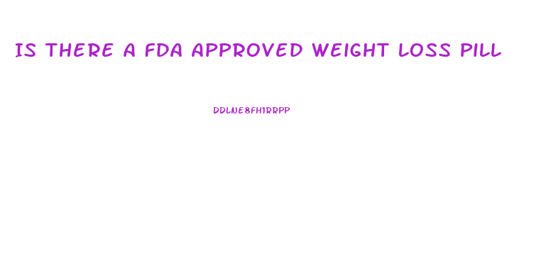 Is There A Fda Approved Weight Loss Pill