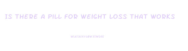 Is There A Pill For Weight Loss That Works