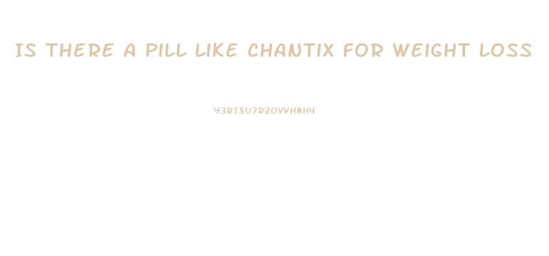 Is There A Pill Like Chantix For Weight Loss