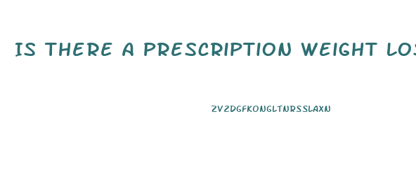 Is There A Prescription Weight Loss Pill