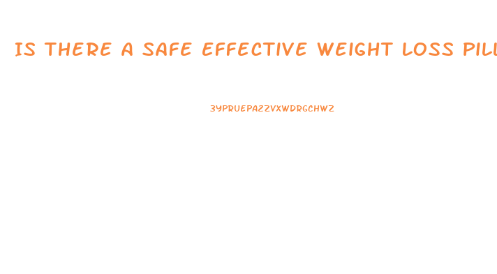 Is There A Safe Effective Weight Loss Pill