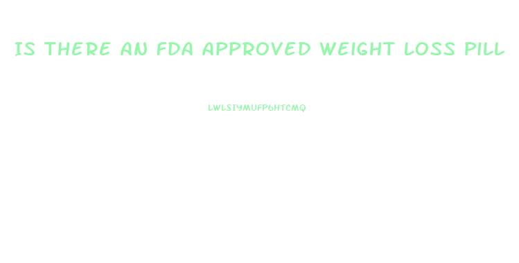 Is There An Fda Approved Weight Loss Pill