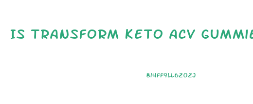 Is Transform Keto Acv Gummies Legit