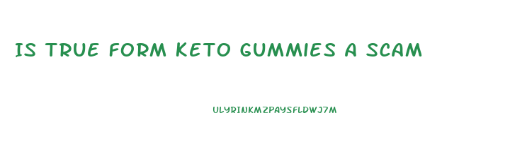 Is True Form Keto Gummies A Scam