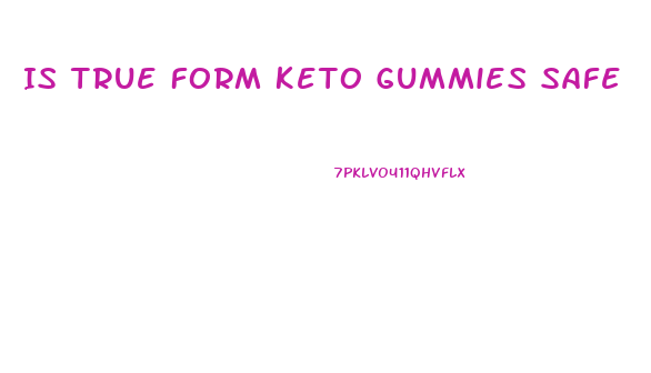 Is True Form Keto Gummies Safe