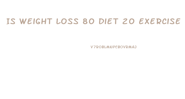 Is Weight Loss 80 Diet 20 Exercise