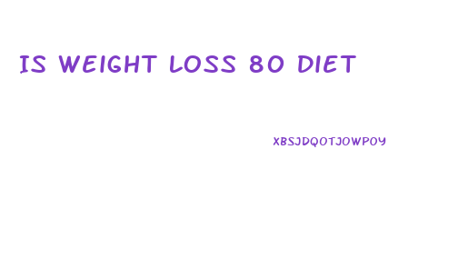 Is Weight Loss 80 Diet