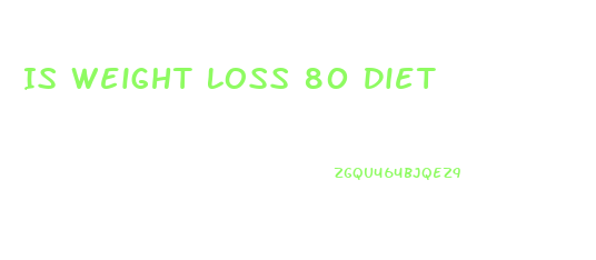 Is Weight Loss 80 Diet