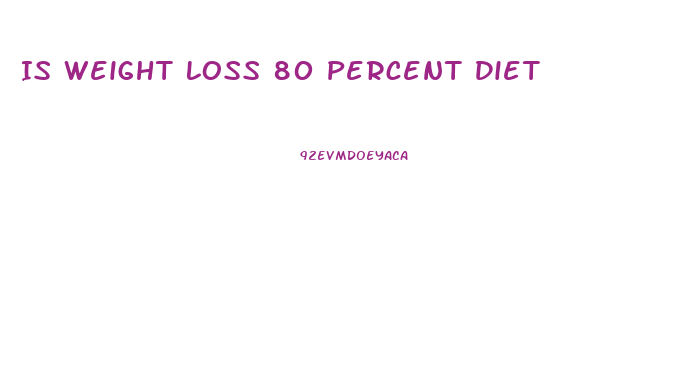 Is Weight Loss 80 Percent Diet