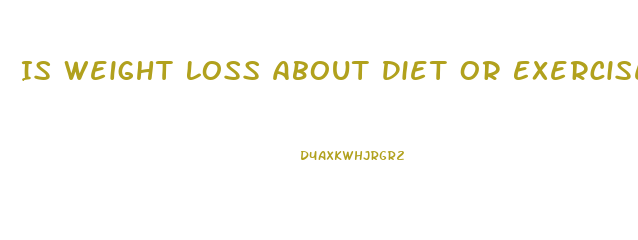 Is Weight Loss About Diet Or Exercise