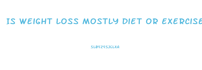 Is Weight Loss Mostly Diet Or Exercise