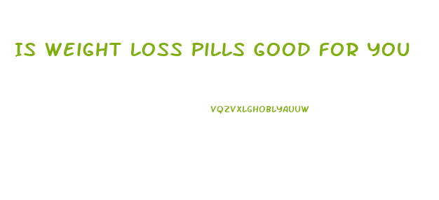 Is Weight Loss Pills Good For You