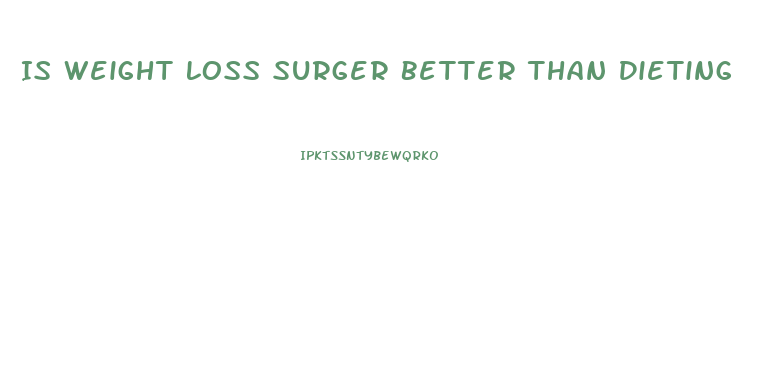 Is Weight Loss Surger Better Than Dieting
