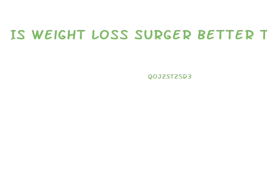 Is Weight Loss Surger Better Than Dieting