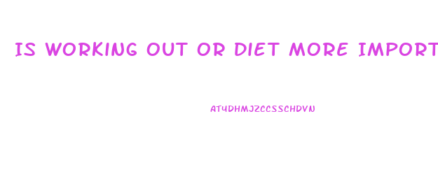 Is Working Out Or Diet More Important For Weight Loss