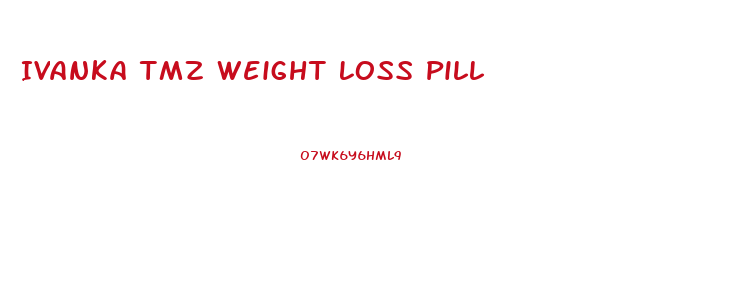 Ivanka Tmz Weight Loss Pill