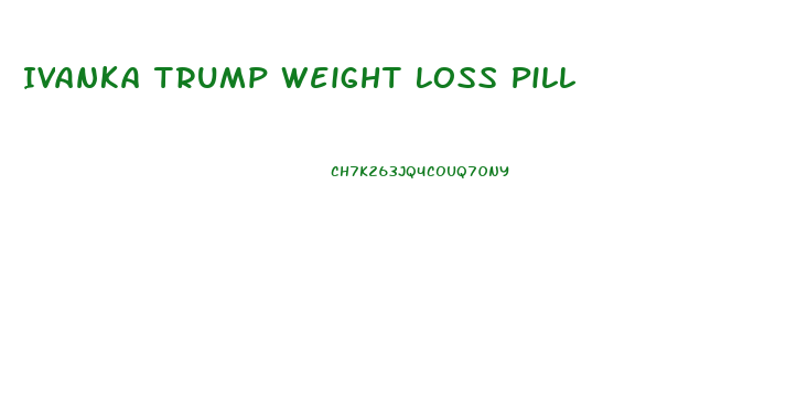 Ivanka Trump Weight Loss Pill