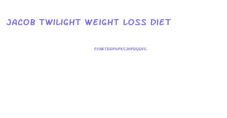 Jacob Twilight Weight Loss Diet