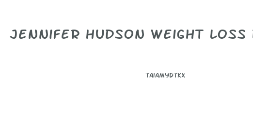 Jennifer Hudson Weight Loss Diet And Exercise