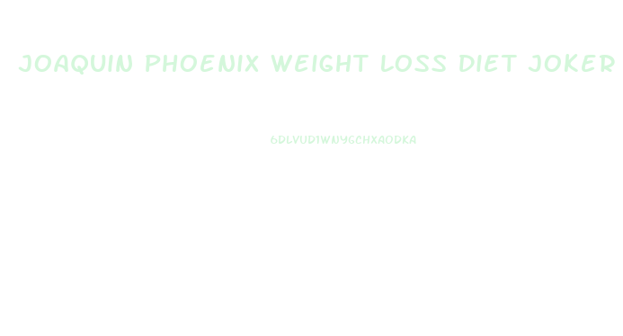 Joaquin Phoenix Weight Loss Diet Joker