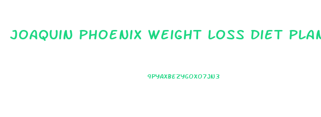 Joaquin Phoenix Weight Loss Diet Plan