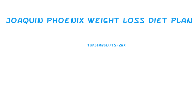 Joaquin Phoenix Weight Loss Diet Plan