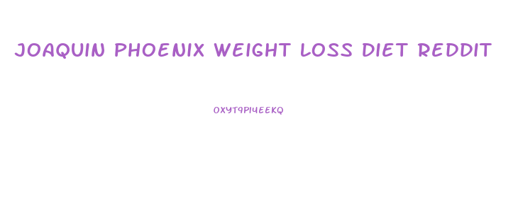 Joaquin Phoenix Weight Loss Diet Reddit